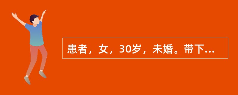 患者，女，30岁，未婚。带下量多，色黄质黏，泡沫状，有臭气。阴痒，烦躁易怒，舌红