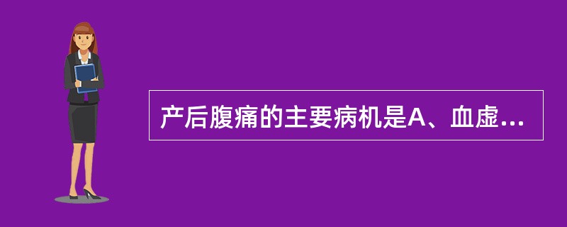 产后腹痛的主要病机是A、血虚阴伤，冲任失养B、瘀阻冲任，胞脉失畅C、热结冲任，阻