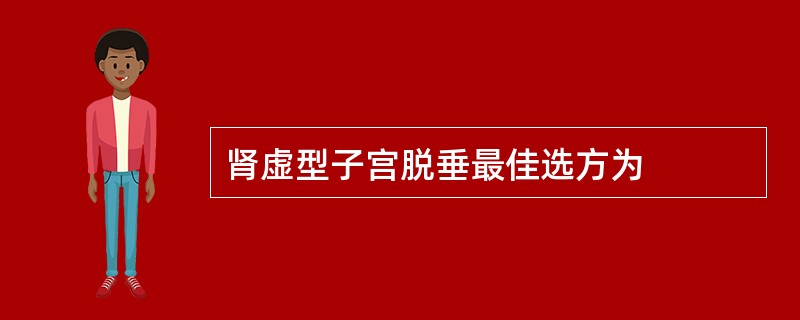 肾虚型子宫脱垂最佳选方为