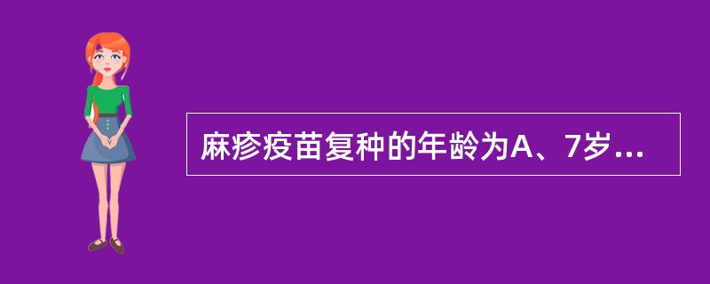 麻疹疫苗复种的年龄为A、7岁B、2岁C、5岁D、4岁E、3岁