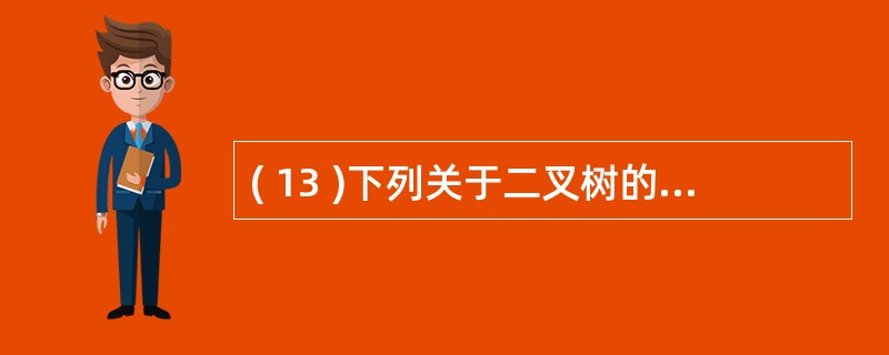 ( 13 )下列关于二叉树的叙述中,哪一条是正确的?A) 二叉树的结点的有限集合