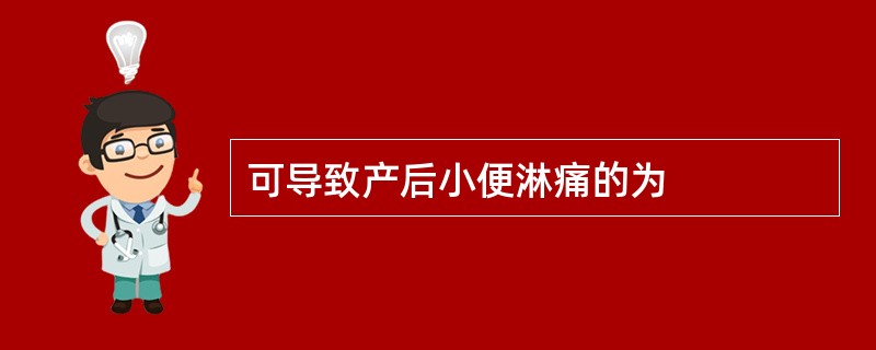 可导致产后小便淋痛的为