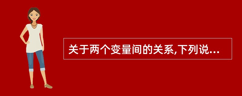 关于两个变量间的关系,下列说法错误的是()。