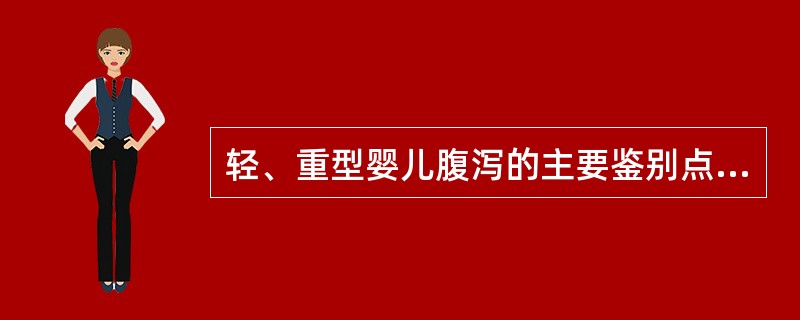 轻、重型婴儿腹泻的主要鉴别点是A、恶心、呕吐、食欲缺乏B、腹泻程度C、黄色水样或