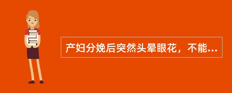 产妇分娩后突然头晕眼花，不能起坐，或心胸满闷，恶心呕吐，痰涌气急，心烦不安，甚则