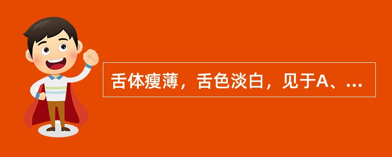 舌体瘦薄，舌色淡白，见于A、阴亏B、津伤C、气血两虚D、阳虚E、寒湿