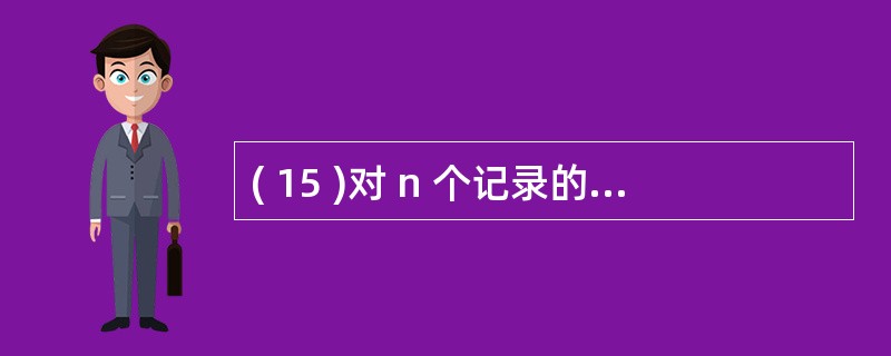 ( 15 )对 n 个记录的文件进行快速排序,平均执行时间为A) O(log2n