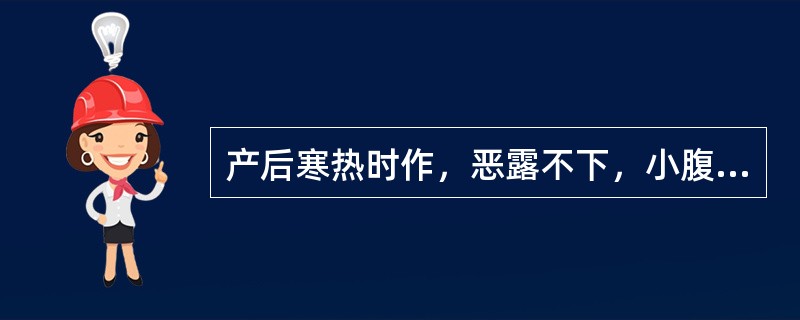 产后寒热时作，恶露不下，小腹疼痛拒按，口干不欲饮，舌紫黯，脉弦涩。治疗应首选