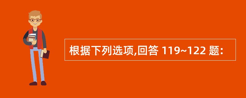 根据下列选项,回答 119~122 题: