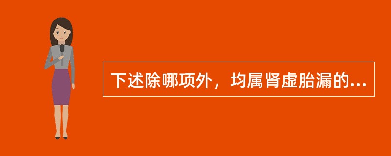 下述除哪项外，均属肾虚胎漏的特点A、孕后阴道少量下血B、血色淡黯C、腹痛，腰痛D