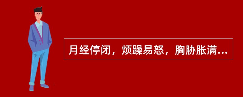 月经停闭，烦躁易怒，胸胁胀满，少腹胀痛，中医辨证为：