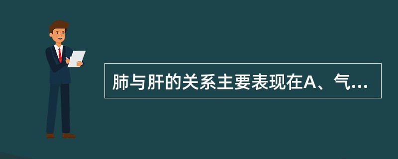 肺与肝的关系主要表现在A、气血互用B、气血化生C、血液运行D、气机调节E、津液代