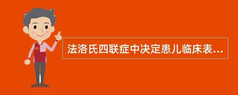 法洛氏四联症中决定患儿临床表现严重程度的最主要病理畸形是A、室间隔缺损B、主动脉