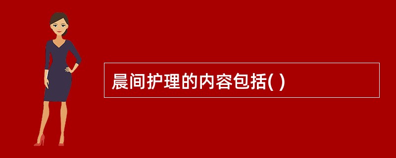 晨间护理的内容包括( )