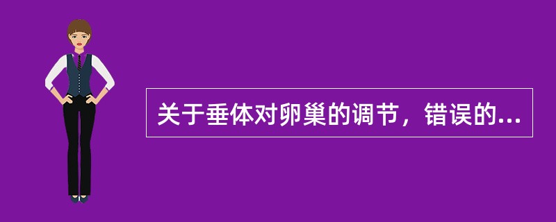 关于垂体对卵巢的调节，错误的是：A、FSH和LH是由脑垂体产生B、黄体期，Ⅲ主要