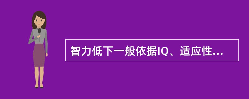 智力低下一般依据IQ、适应性行为缺陷分为轻度、中度、重度和极重度四级，极重度智力