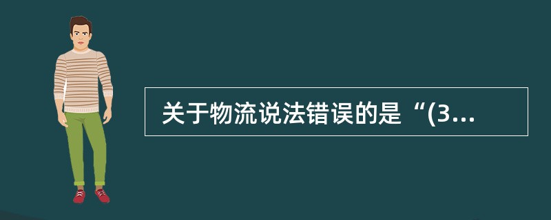  关于物流说法错误的是“(38) ”。 (38)