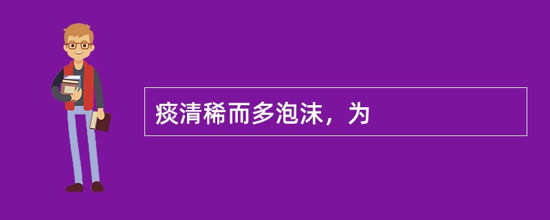 痰清稀而多泡沫，为