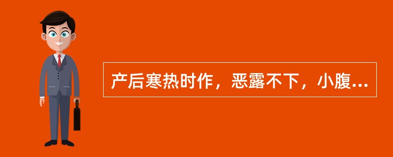 产后寒热时作，恶露不下，小腹疼痛拒按。治疗应首选