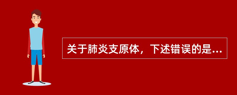 关于肺炎支原体，下述错误的是A、是原发性非典型性肺炎的病原体B、主要经呼吸道传播