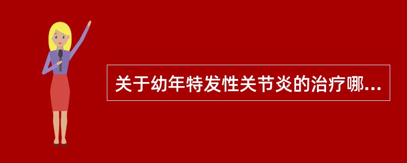 关于幼年特发性关节炎的治疗哪项不正确A、阿司匹林常用剂量为60～80mg£¯(k