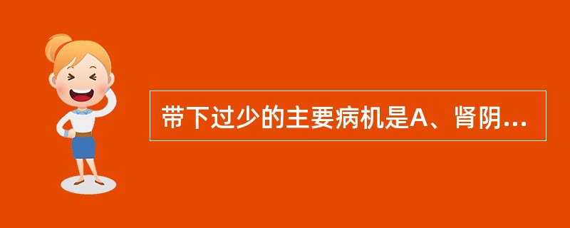 带下过少的主要病机是A、肾阴虚B、血虚C、瘀阻D、津液损伤E、阴液不足