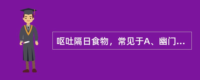 呕吐隔日食物，常见于A、幽门梗阻B、颅脑外伤C、妊娠反应D、食物中毒E、急性胰腺