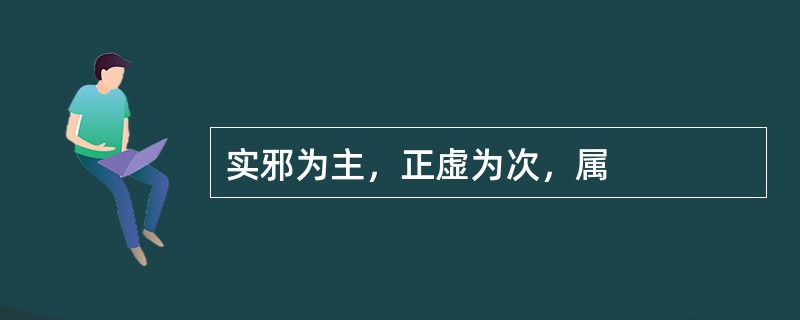 实邪为主，正虚为次，属