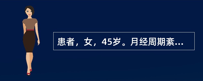 患者，女，45岁。月经周期紊乱，出血量时多时少，血红蛋白100g£¯L，妇科检查