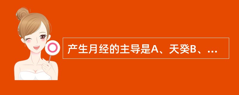 产生月经的主导是A、天癸B、肾气C、冲任D、肝、脾、肾E、气血