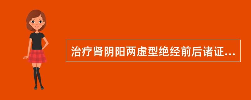 治疗肾阴阳两虚型绝经前后诸证的佳方剂是：A、知柏地黄丸B、杞菊地黄丸C、左归饮D