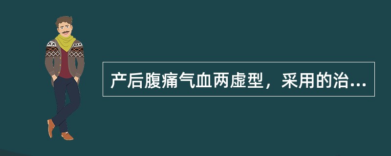 产后腹痛气血两虚型，采用的治法为A、活血化瘀，温经止痛B、活血化瘀，缓急止痛C、