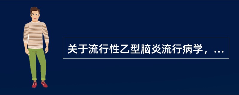 关于流行性乙型脑炎流行病学，错误的是A、流行性乙型脑炎是自然疫源性疾病B、蚊虫既