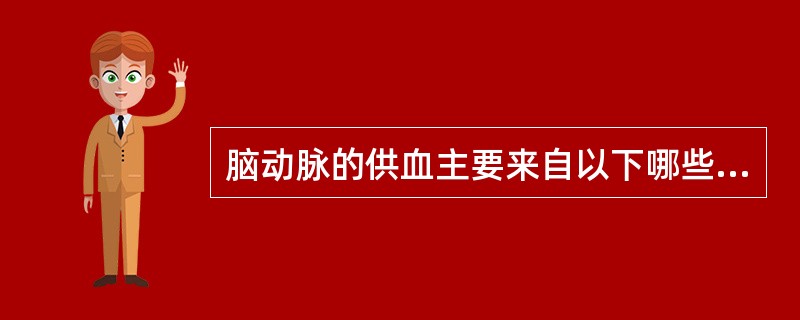 脑动脉的供血主要来自以下哪些动脉A、两侧颈内动脉和两侧椎动脉B、两侧豆纹动脉C、