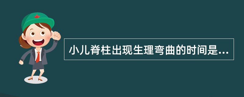 小儿脊柱出现生理弯曲的时间是A、第一个弯曲生后3个月，第二个弯曲生后6个月，第三