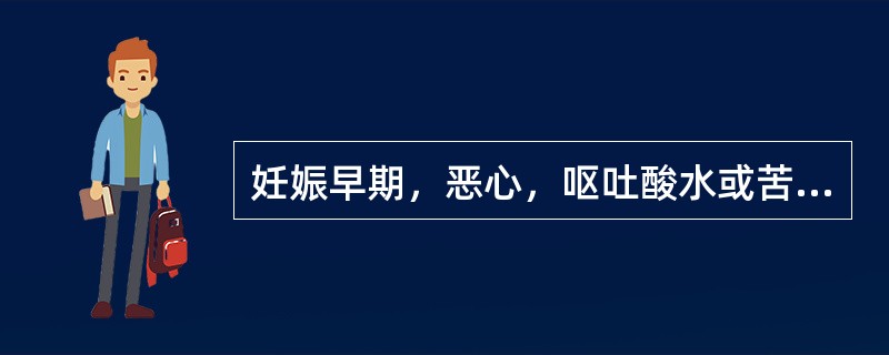 妊娠早期，恶心，呕吐酸水或苦水是