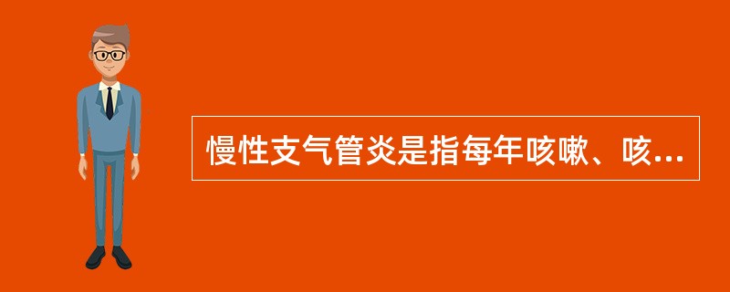慢性支气管炎是指每年咳嗽、咳痰伴喘息