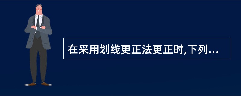 在采用划线更正法更正时,下列不正确的作法是( )。