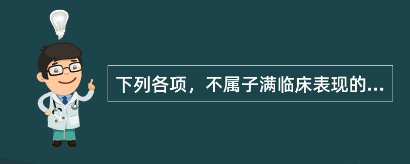 下列各项，不属子满临床表现的是A、胎水过多B、胸膈胀满C、面浮肢肿D、喘促E、甚