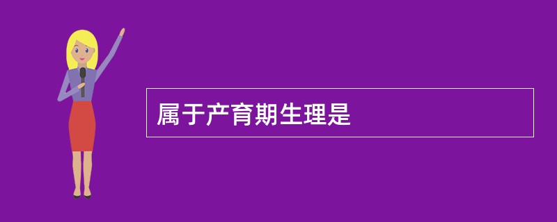 属于产育期生理是