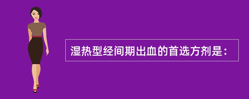 湿热型经间期出血的首选方剂是：