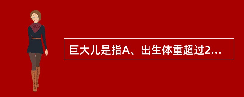 巨大儿是指A、出生体重超过2000g的新生儿B、出生体重为2000～3000g的