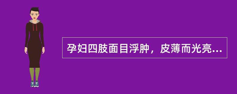 孕妇四肢面目浮肿，皮薄而光亮，按之凹陷不起病在