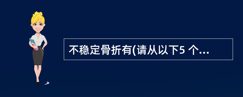 不稳定骨折有(请从以下5 个备选答案中选出3个正确答案)( )。