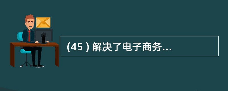  (45 ) 解决了电子商务应用系统做什么和做到什么程度的问题。 (45 )