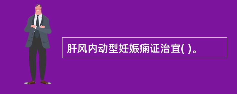 肝风内动型妊娠痫证治宜( )。