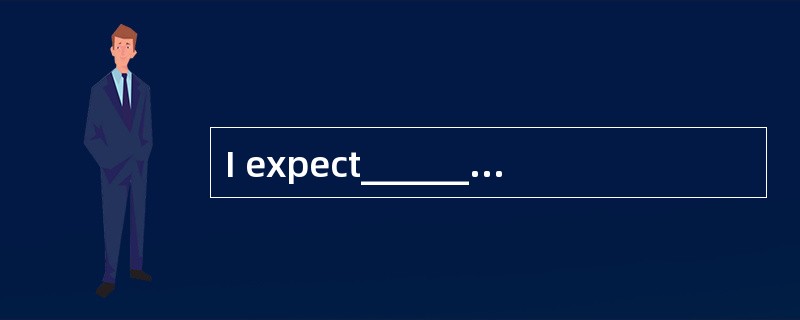 I expect__________some tough questions f