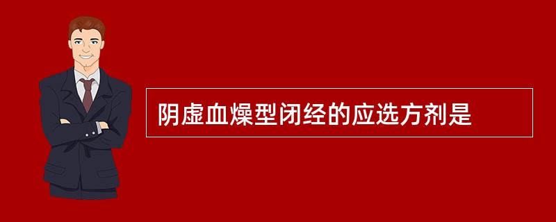 阴虚血燥型闭经的应选方剂是