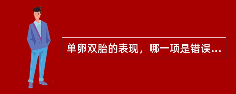 单卵双胎的表现，哪一项是错误的( )A、性别一致B、出生体重一致C、血型一致D、