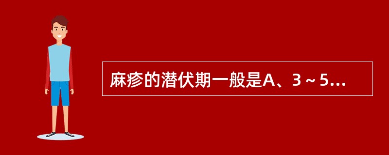 麻疹的潜伏期一般是A、3～5天B、6～10天C、10～14天D、14～18天E、